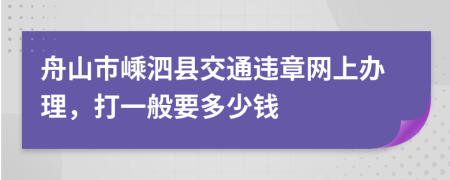 舟山市嵊泗县交通违章网上办理，打一般要多少钱