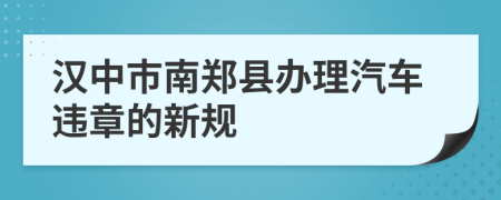 汉中市南郑县办理汽车违章的新规