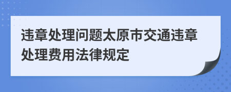 违章处理问题太原市交通违章处理费用法律规定
