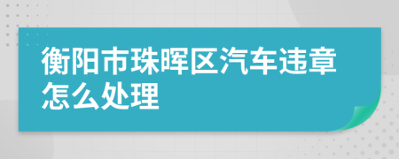 衡阳市珠晖区汽车违章怎么处理