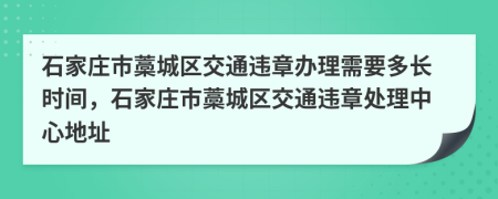 石家庄市藁城区交通违章办理需要多长时间，石家庄市藁城区交通违章处理中心地址