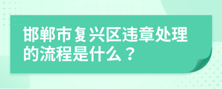 邯郸市复兴区违章处理的流程是什么？