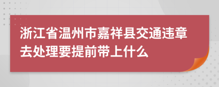 浙江省温州市嘉祥县交通违章去处理要提前带上什么