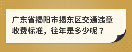 广东省揭阳市揭东区交通违章收费标准，往年是多少呢？