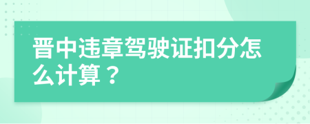 晋中违章驾驶证扣分怎么计算？