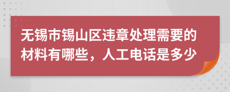 无锡市锡山区违章处理需要的材料有哪些，人工电话是多少