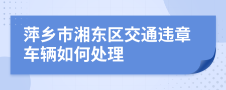 萍乡市湘东区交通违章车辆如何处理