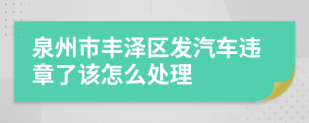 泉州市丰泽区发汽车违章了该怎么处理