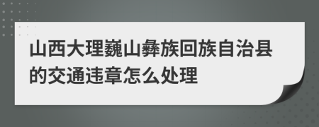 山西大理巍山彝族回族自治县的交通违章怎么处理