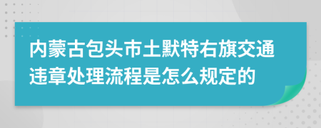 内蒙古包头市土默特右旗交通违章处理流程是怎么规定的