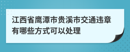 江西省鹰潭市贵溪市交通违章有哪些方式可以处理