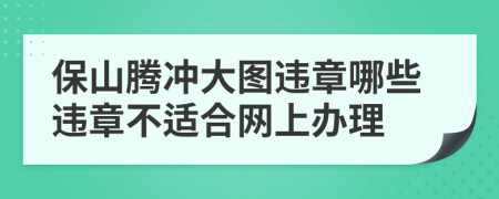 保山腾冲大图违章哪些违章不适合网上办理