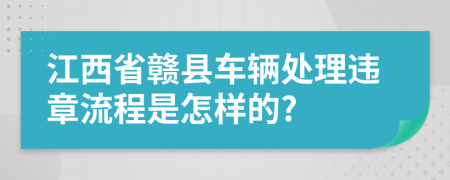 江西省赣县车辆处理违章流程是怎样的?
