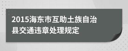 2015海东市互助土族自治县交通违章处理规定