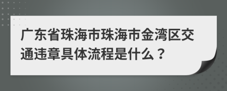 广东省珠海市珠海市金湾区交通违章具体流程是什么？