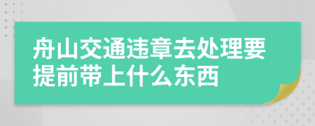 舟山交通违章去处理要提前带上什么东西