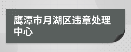 鹰潭市月湖区违章处理中心