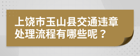 上饶市玉山县交通违章处理流程有哪些呢？