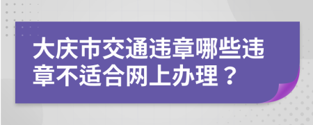 大庆市交通违章哪些违章不适合网上办理？
