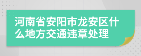 河南省安阳市龙安区什么地方交通违章处理