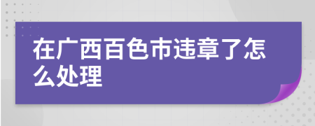 在广西百色市违章了怎么处理