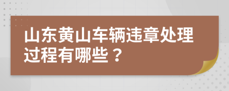 山东黄山车辆违章处理过程有哪些？