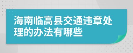 海南临高县交通违章处理的办法有哪些