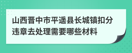 山西晋中市平遥县长城镇扣分违章去处理需要哪些材料