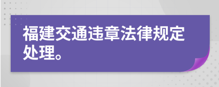 福建交通违章法律规定处理。