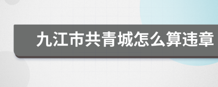 九江市共青城怎么算违章