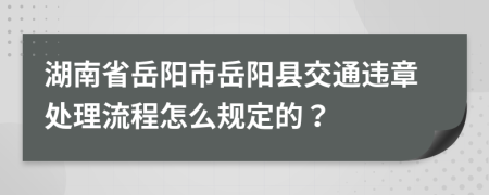 湖南省岳阳市岳阳县交通违章处理流程怎么规定的？