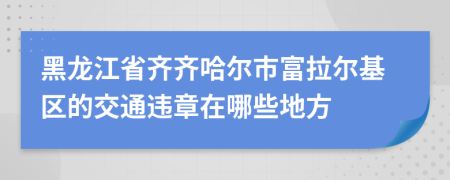 黑龙江省齐齐哈尔市富拉尔基区的交通违章在哪些地方