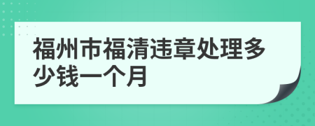 福州市福清违章处理多少钱一个月