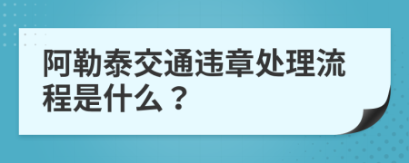 阿勒泰交通违章处理流程是什么？