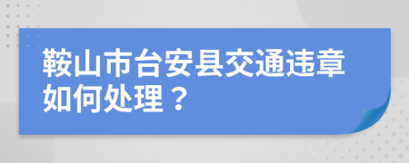 鞍山市台安县交通违章如何处理？