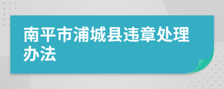 南平市浦城县违章处理办法