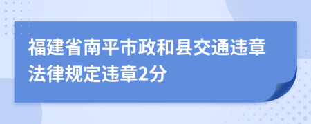 福建省南平市政和县交通违章法律规定违章2分