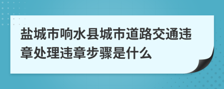 盐城市响水县城市道路交通违章处理违章步骤是什么