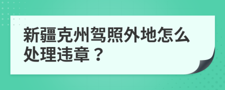 新疆克州驾照外地怎么处理违章？