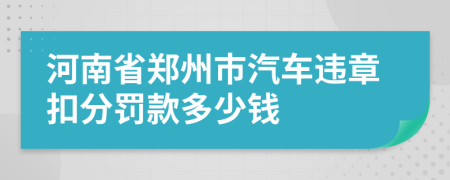 河南省郑州市汽车违章扣分罚款多少钱