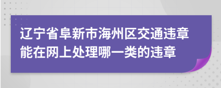 辽宁省阜新市海州区交通违章能在网上处理哪一类的违章