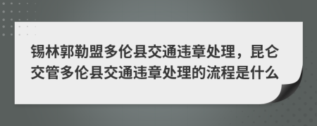 锡林郭勒盟多伦县交通违章处理，昆仑交管多伦县交通违章处理的流程是什么