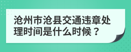 沧州市沧县交通违章处理时间是什么时候？