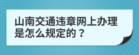 山南交通违章网上办理是怎么规定的？