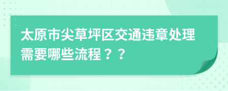 太原市尖草坪区交通违章处理需要哪些流程？？