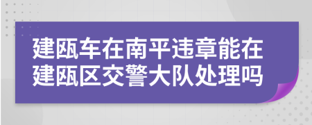 建瓯车在南平违章能在建瓯区交警大队处理吗