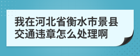 我在河北省衡水市景县交通违章怎么处理啊