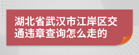 湖北省武汉市江岸区交通违章查询怎么走的