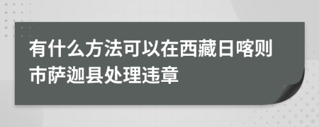 有什么方法可以在西藏日喀则市萨迦县处理违章