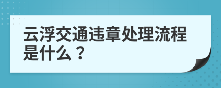 云浮交通违章处理流程是什么？